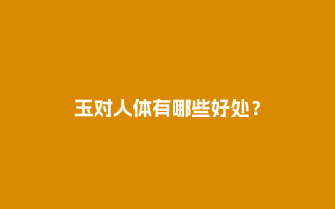 玉对人体有哪些好处？