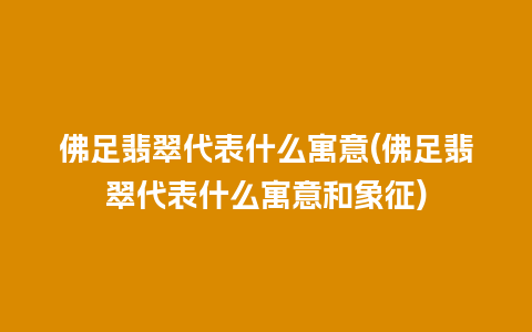 佛足翡翠代表什么寓意(佛足翡翠代表什么寓意和象征)