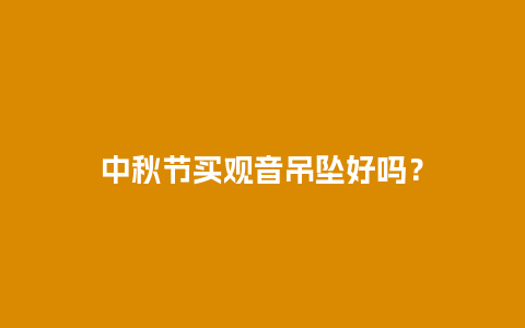 中秋节买观音吊坠好吗？