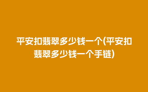 平安扣翡翠多少钱一个(平安扣翡翠多少钱一个手链)