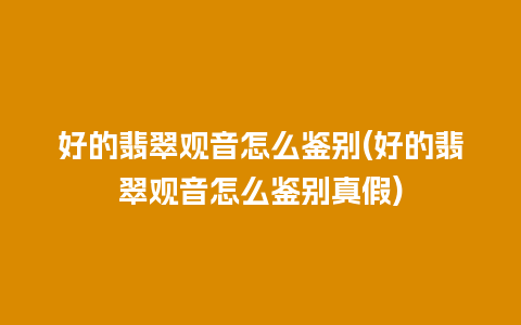 好的翡翠观音怎么鉴别(好的翡翠观音怎么鉴别真假)