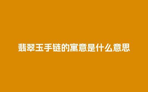 翡翠玉手链的寓意是什么意思