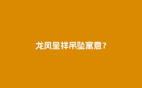 龙凤呈祥吊坠寓意？