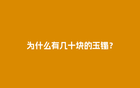 为什么有几十块的玉镯？