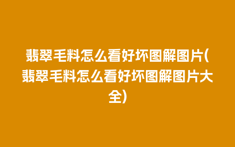 翡翠毛料怎么看好坏图解图片(翡翠毛料怎么看好坏图解图片大全)