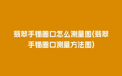 翡翠手镯圈口怎么测量图(翡翠手镯圈口测量方法图)