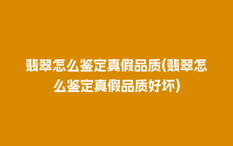 翡翠怎么鉴定真假品质(翡翠怎么鉴定真假品质好坏)