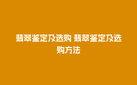 翡翠鉴定及选购 翡翠鉴定及选购方法