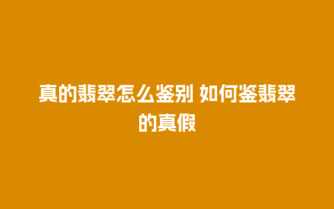 真的翡翠怎么鉴别 如何鉴翡翠的真假