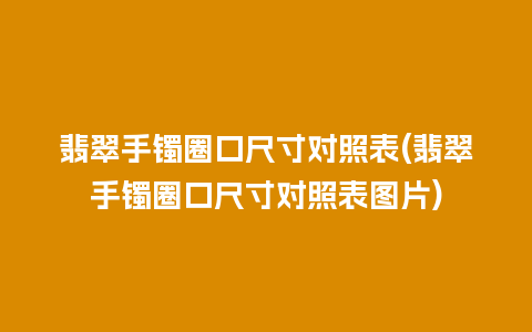 翡翠手镯圈口尺寸对照表(翡翠手镯圈口尺寸对照表图片)