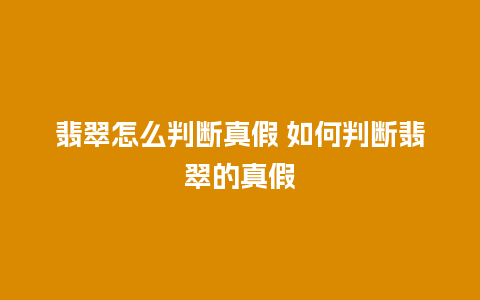 翡翠怎么判断真假 如何判断翡翠的真假