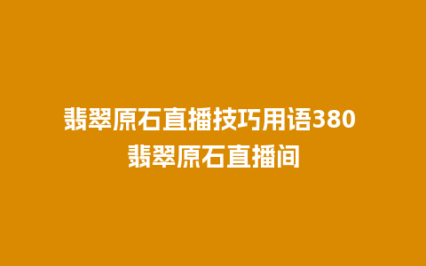 翡翠原石直播技巧用语380 翡翠原石直播间