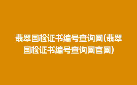 翡翠国检证书编号查询网(翡翠国检证书编号查询网官网)