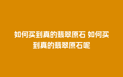 如何买到真的翡翠原石 如何买到真的翡翠原石呢