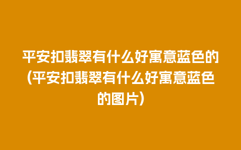 平安扣翡翠有什么好寓意蓝色的(平安扣翡翠有什么好寓意蓝色的图片)