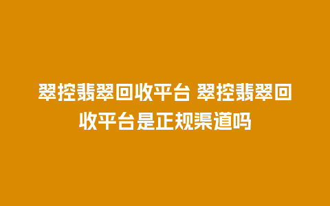 翠控翡翠回收平台 翠控翡翠回收平台是正规渠道吗