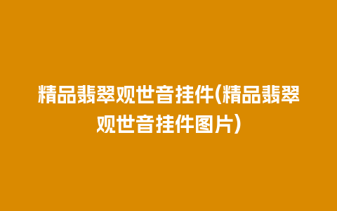 精品翡翠观世音挂件(精品翡翠观世音挂件图片)