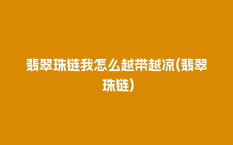 翡翠珠链我怎么越带越凉(翡翠 珠链)