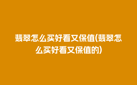 翡翠怎么买好看又保值(翡翠怎么买好看又保值的)