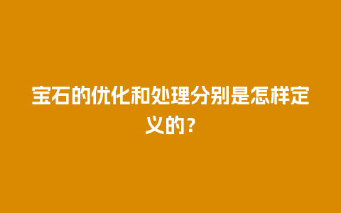 宝石的优化和处理分别是怎样定义的？