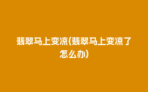 翡翠马上变凉(翡翠马上变凉了怎么办)