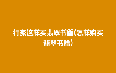 行家这样买翡翠书籍(怎样购买翡翠书籍)