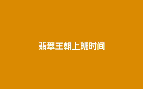 翡翠王朝上班时间