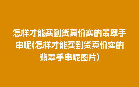 怎样才能买到货真价实的翡翠手串呢(怎样才能买到货真价实的翡翠手串呢图片)