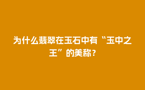 为什么翡翠在玉石中有“玉中之王”的美称？