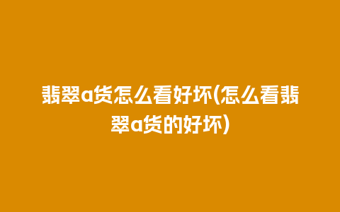 翡翠a货怎么看好坏(怎么看翡翠a货的好坏)