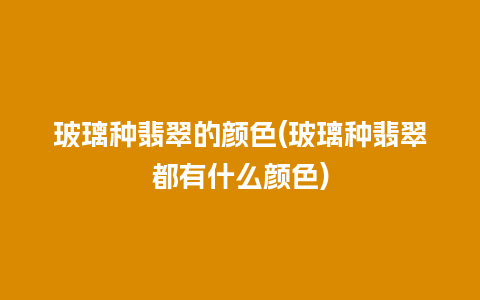 玻璃种翡翠的颜色(玻璃种翡翠都有什么颜色)