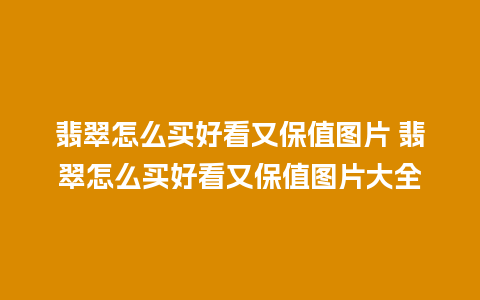 翡翠怎么买好看又保值图片 翡翠怎么买好看又保值图片大全