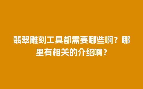 翡翠雕刻工具都需要哪些啊？哪里有相关的介绍啊？