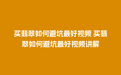 买翡翠如何避坑最好视频 买翡翠如何避坑最好视频讲解