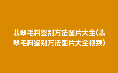 翡翠毛料鉴别方法图片大全(翡翠毛料鉴别方法图片大全视频)