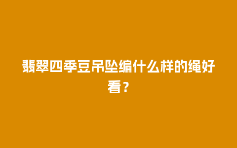 翡翠四季豆吊坠编什么样的绳好看？