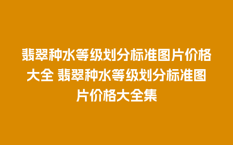 翡翠种水等级划分标准图片价格大全 翡翠种水等级划分标准图片价格大全集