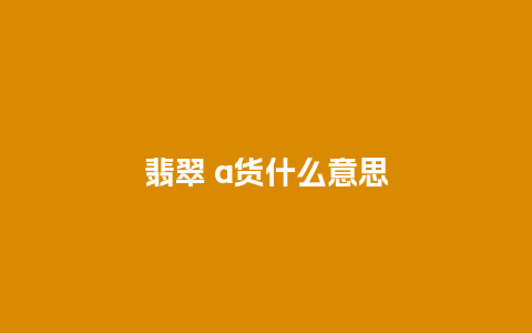 翡翠 a货什么意思