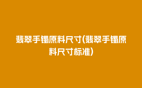 翡翠手镯原料尺寸(翡翠手镯原料尺寸标准)