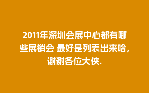 2011年深圳会展中心都有哪些展销会 最好是列表出来哈，谢谢各位大侠.