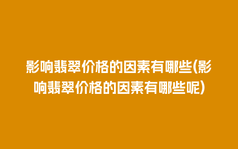 影响翡翠价格的因素有哪些(影响翡翠价格的因素有哪些呢)