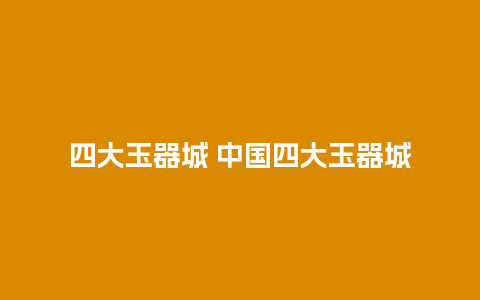 四大玉器城 中国四大玉器城