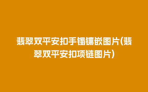 翡翠双平安扣手镯镶嵌图片(翡翠双平安扣项链图片)