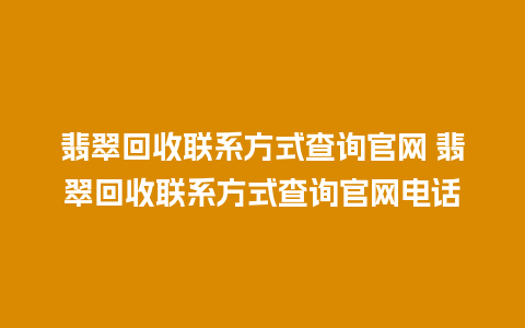 翡翠回收联系方式查询官网 翡翠回收联系方式查询官网电话