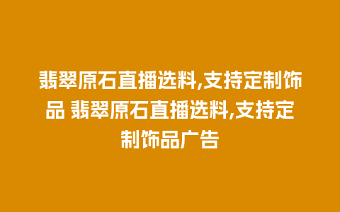 翡翠原石直播选料,支持定制饰品 翡翠原石直播选料,支持定制饰品广告