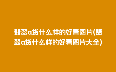 翡翠a货什么样的好看图片(翡翠a货什么样的好看图片大全)