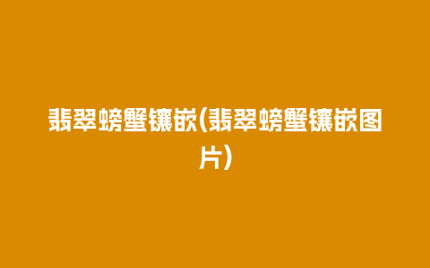 翡翠螃蟹镶嵌(翡翠螃蟹镶嵌图片)