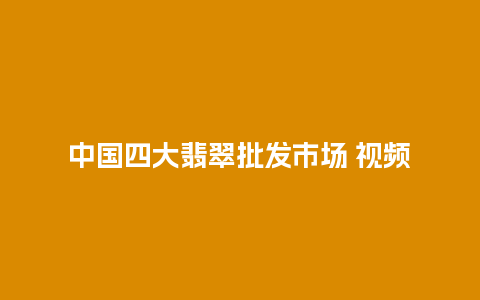 中国四大翡翠批发市场 视频