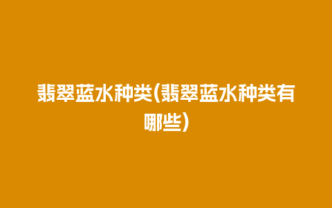 翡翠蓝水种类(翡翠蓝水种类有哪些)