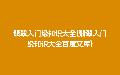 翡翠入门级知识大全(翡翠入门级知识大全百度文库)